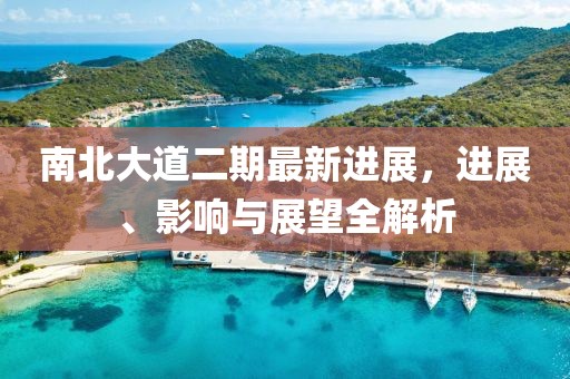 南北大道二期最新進(jìn)展，進(jìn)展、影響與展望全解析