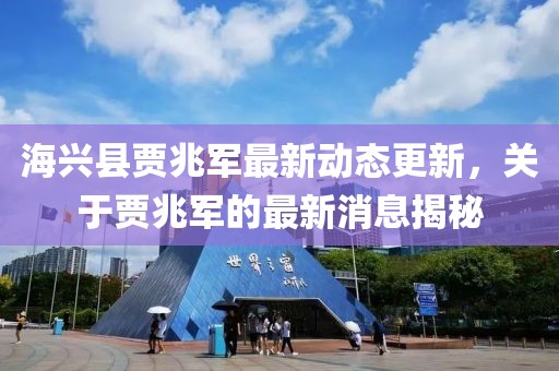 海興縣賈兆軍最新動態(tài)更新，關(guān)于賈兆軍的最新消息揭秘