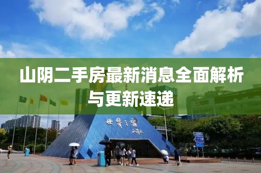 山陰二手房最新消息全面解析與更新速遞