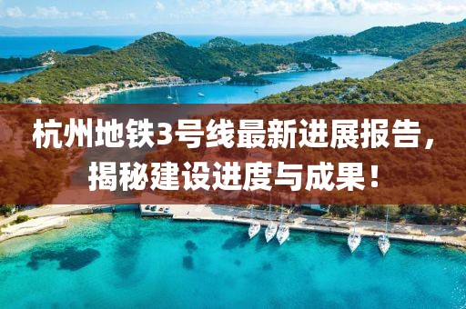 杭州地鐵3號線最新進(jìn)展報(bào)告，揭秘建設(shè)進(jìn)度與成果！