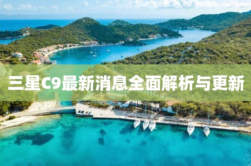 三星C9最新消息全面解析與更新
