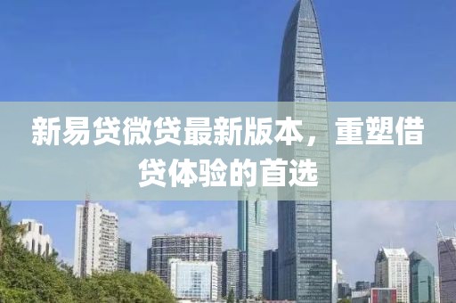 新易貸微貸最新版本，重塑借貸體驗(yàn)的首選