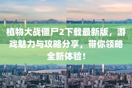 植物大戰(zhàn)僵尸2下載最新版，游戲魅力與攻略分享，帶你領(lǐng)略全新體驗(yàn)！