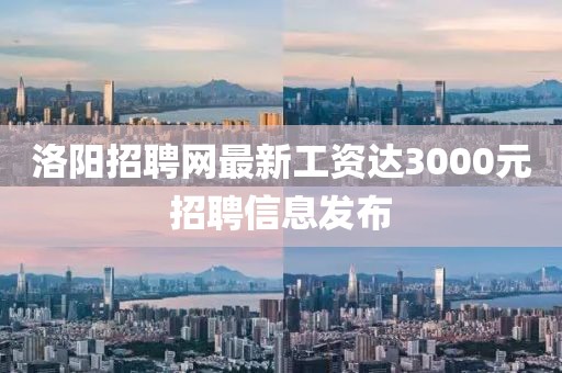 洛陽招聘網(wǎng)最新工資達(dá)3000元招聘信息發(fā)布