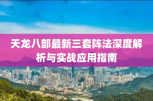 天龍八部最新三套陣法深度解析與實戰(zhàn)應用指南