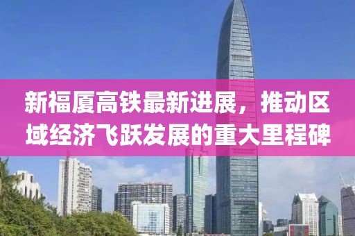 新福廈高鐵最新進展，推動區(qū)域經濟飛躍發(fā)展的重大里程碑