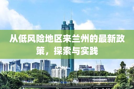 從低風(fēng)險地區(qū)來蘭州的最新政策，探索與實踐