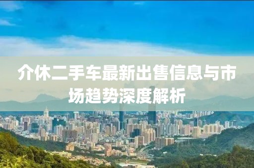 介休二手車最新出售信息與市場趨勢深度解析