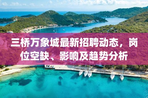 三橋萬象城最新招聘動態(tài)，崗位空缺、影響及趨勢分析