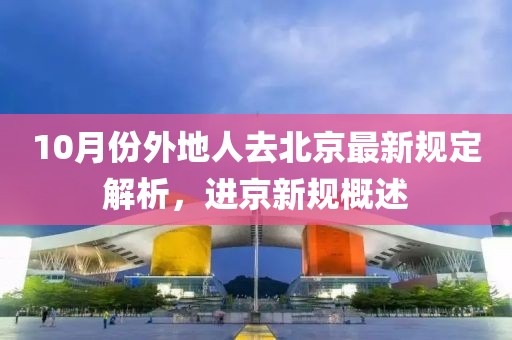 10月份外地人去北京最新規(guī)定解析，進京新規(guī)概述
