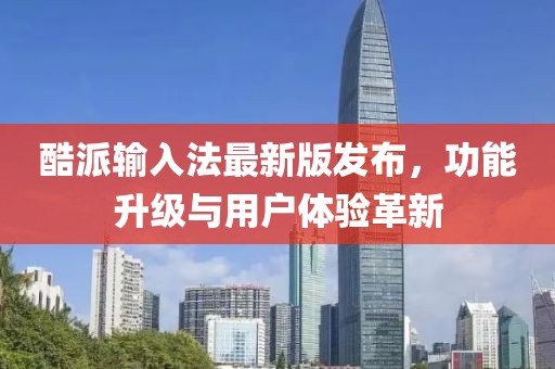 酷派輸入法最新版發(fā)布，功能升級(jí)與用戶體驗(yàn)革新