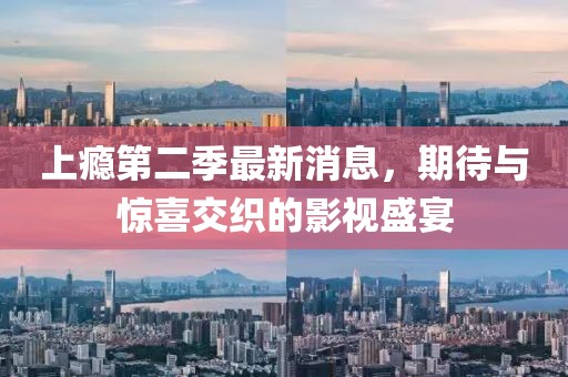 上癮第二季最新消息，期待與驚喜交織的影視盛宴