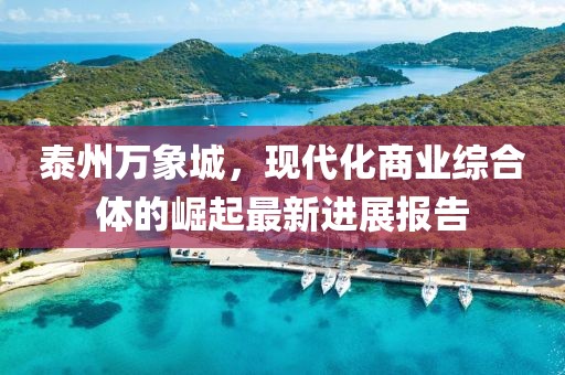 泰州萬象城，現(xiàn)代化商業(yè)綜合體的崛起最新進展報告
