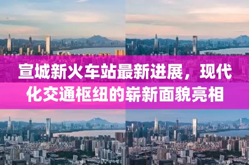 宣城新火車站最新進(jìn)展，現(xiàn)代化交通樞紐的嶄新面貌亮相