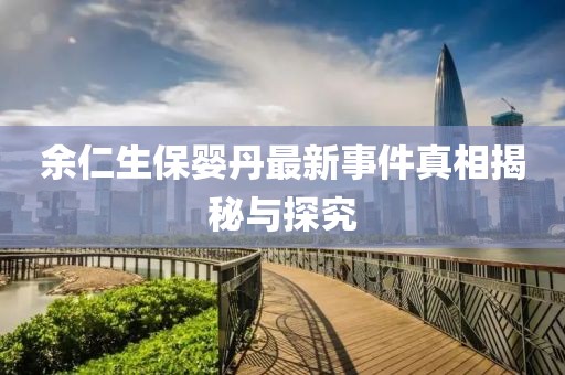 余仁生保嬰丹最新事件真相揭秘與探究