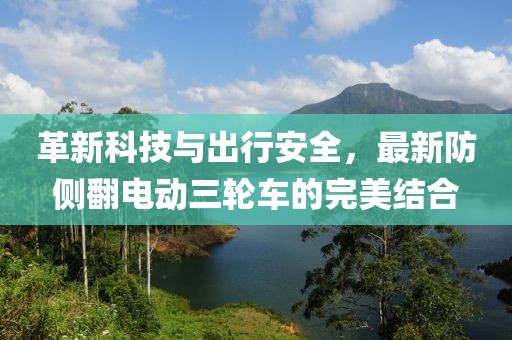 革新科技與出行安全，最新防側(cè)翻電動三輪車的完美結(jié)合