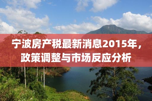 寧波房產(chǎn)稅最新消息2015年，政策調(diào)整與市場(chǎng)反應(yīng)分析