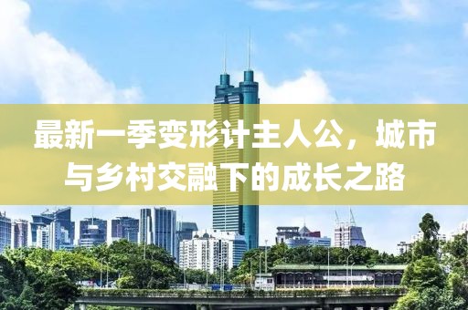最新一季變形計主人公，城市與鄉(xiāng)村交融下的成長之路