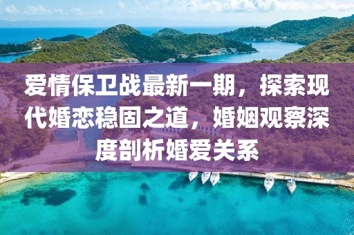 愛情保衛(wèi)戰(zhàn)最新一期，探索現(xiàn)代婚戀穩(wěn)固之道，婚姻觀察深度剖析婚愛關(guān)系