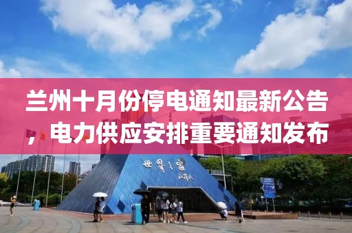 蘭州十月份停電通知最新公告，電力供應(yīng)安排重要通知發(fā)布