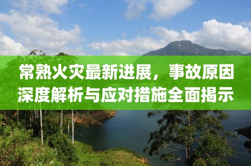 常熟火災(zāi)最新進(jìn)展，事故原因深度解析與應(yīng)對(duì)措施全面揭示