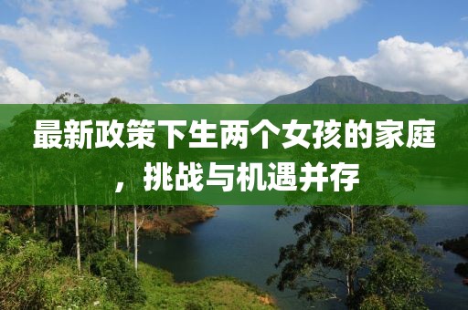 最新政策下生兩個(gè)女孩的家庭，挑戰(zhàn)與機(jī)遇并存