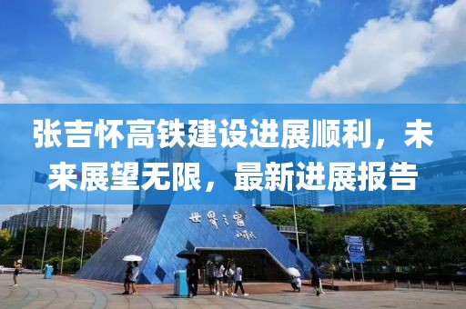 張吉懷高鐵建設進展順利，未來展望無限，最新進展報告