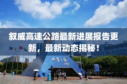 敘威高速公路最新進(jìn)展報告更新，最新動態(tài)揭秘！