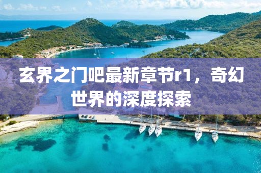玄界之門吧最新章節(jié)r1，奇幻世界的深度探索