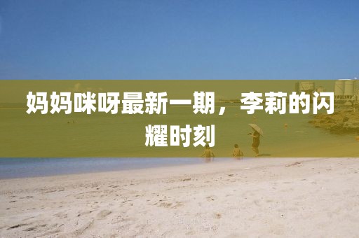 媽媽咪呀最新一期，李莉的閃耀時(shí)刻