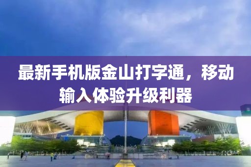 最新手機版金山打字通，移動輸入體驗升級利器