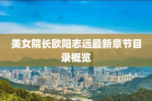 美女院長(zhǎng)歐陽(yáng)志遠(yuǎn)最新章節(jié)目錄概覽