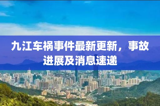 九江車禍?zhǔn)录钚赂?，事故進(jìn)展及消息速遞