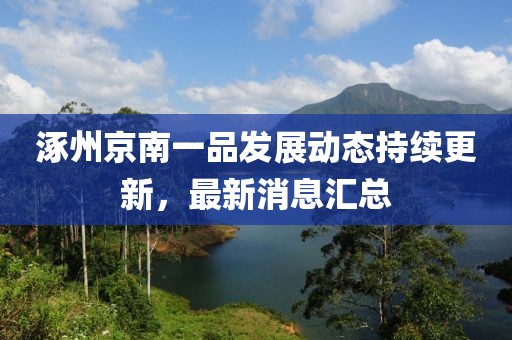 涿州京南一品發(fā)展動態(tài)持續(xù)更新，最新消息匯總