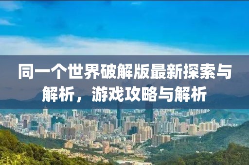同一個世界破解版最新探索與解析，游戲攻略與解析