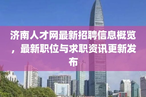 濟南人才網(wǎng)最新招聘信息概覽，最新職位與求職資訊更新發(fā)布