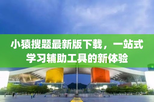 小猿搜題最新版下載，一站式學(xué)習(xí)輔助工具的新體驗