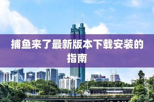 捕魚來了最新版本下載安裝的指南