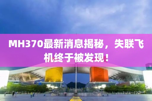 MH370最新消息揭秘，失聯(lián)飛機(jī)終于被發(fā)現(xiàn)！