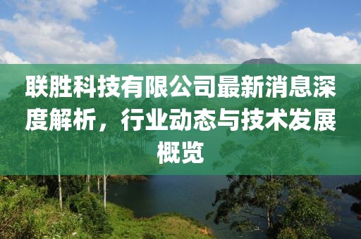聯(lián)勝科技有限公司最新消息深度解析，行業(yè)動(dòng)態(tài)與技術(shù)發(fā)展概覽