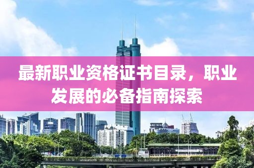 最新職業(yè)資格證書(shū)目錄，職業(yè)發(fā)展的必備指南探索