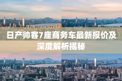 日產(chǎn)帥客7座商務(wù)車最新報價及深度解析揭秘