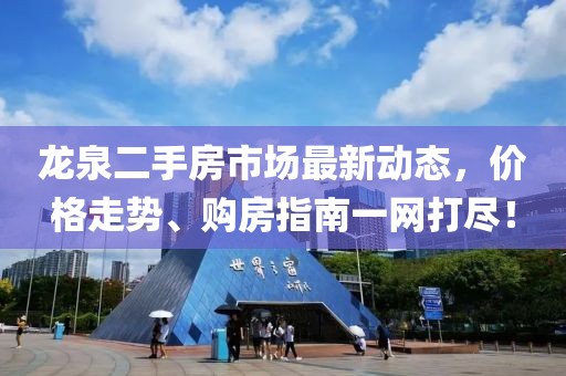龍泉二手房市場最新動態(tài)，價格走勢、購房指南一網(wǎng)打盡！