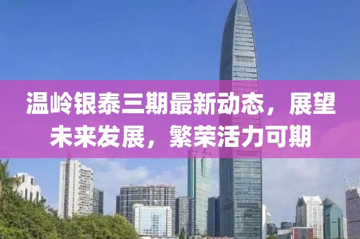 溫嶺銀泰三期最新動態(tài)，展望未來發(fā)展，繁榮活力可期