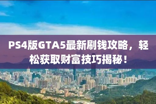 PS4版GTA5最新刷錢攻略，輕松獲取財富技巧揭秘！