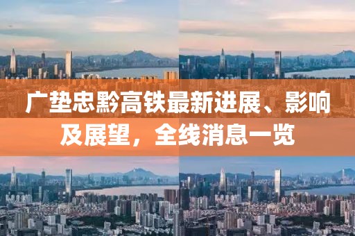 廣墊忠黔高鐵最新進(jìn)展、影響及展望，全線消息一覽