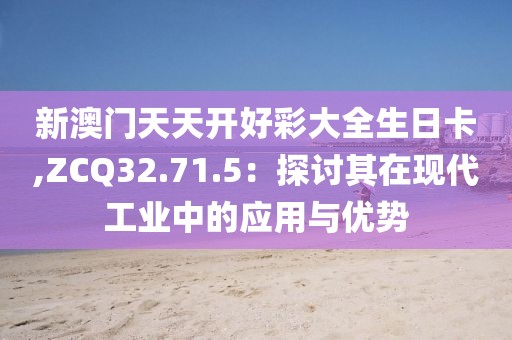 新澳門天天開好彩大全生日卡,ZCQ32.71.5：探討其在現(xiàn)代工業(yè)中的應(yīng)用與優(yōu)勢