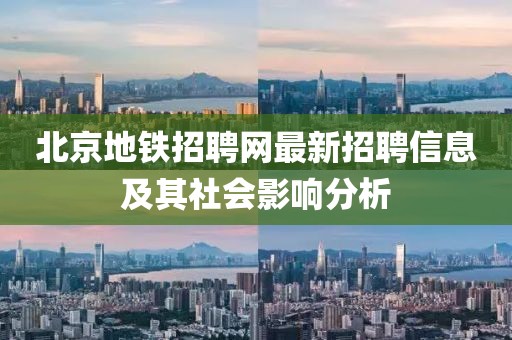北京地鐵招聘網(wǎng)最新招聘信息及其社會(huì)影響分析