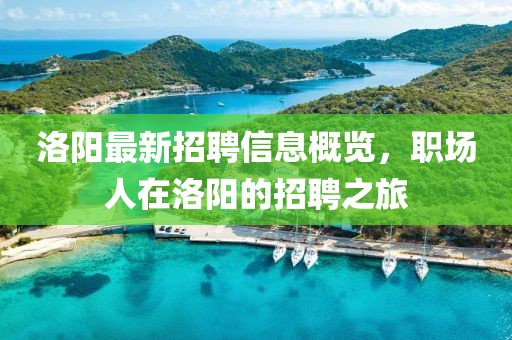 洛陽最新招聘信息概覽，職場人在洛陽的招聘之旅