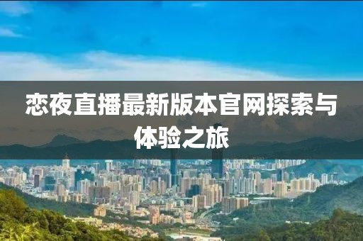 戀夜直播最新版本官網(wǎng)探索與體驗之旅